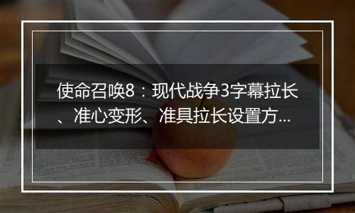 使命召唤8：现代战争3字幕拉长、准心变形、准具拉长设置方法