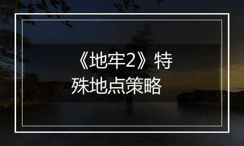 《地牢2》特殊地点策略