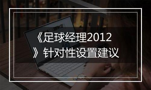 《足球经理2012》针对性设置建议