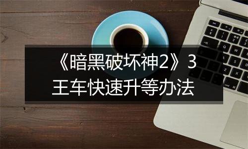《暗黑破坏神2》3王车快速升等办法