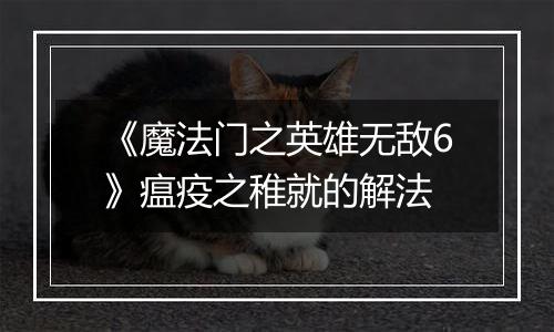 《魔法门之英雄无敌6》瘟疫之稚就的解法