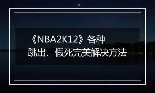 《NBA2K12》各种跳出、假死完美解决方法