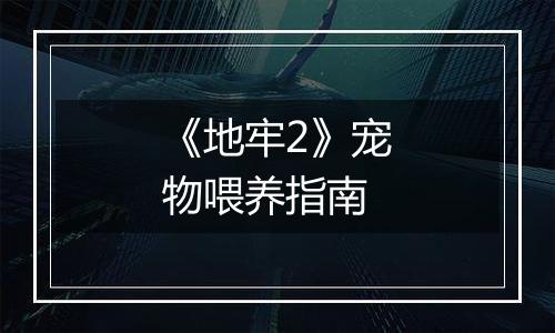 《地牢2》宠物喂养指南