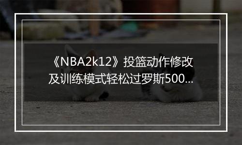 《NBA2k12》投篮动作修改及训练模式轻松过罗斯5000分的方法
