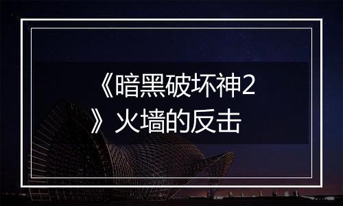 《暗黑破坏神2》火墙的反击