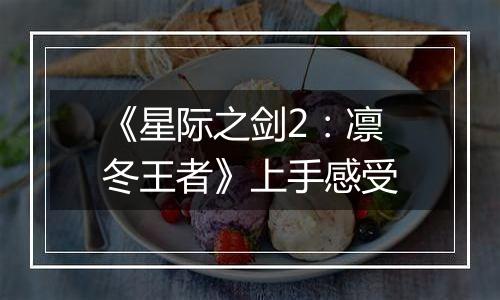 《星际之剑2：凛冬王者》上手感受