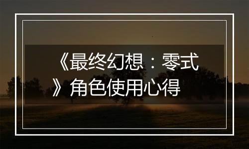 《最终幻想：零式》角色使用心得