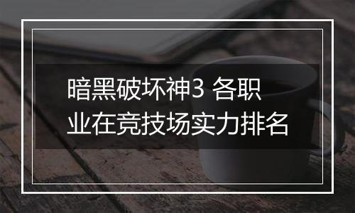 暗黑破坏神3 各职业在竞技场实力排名