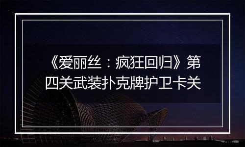 《爱丽丝：疯狂回归》第四关武装扑克牌护卫卡关