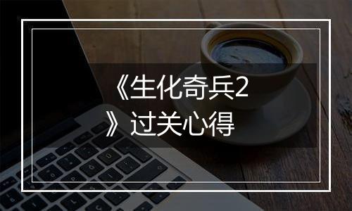 《生化奇兵2》过关心得