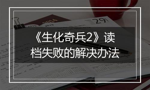 《生化奇兵2》读档失败的解决办法