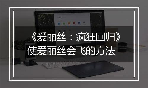 《爱丽丝：疯狂回归》使爱丽丝会飞的方法