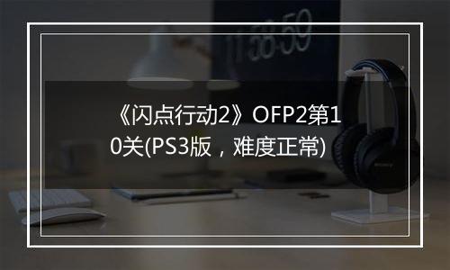 《闪点行动2》OFP2第10关(PS3版，难度正常)