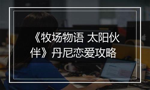 《牧场物语 太阳伙伴》丹尼恋爱攻略