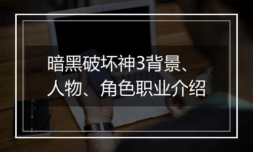暗黑破坏神3背景、人物、角色职业介绍