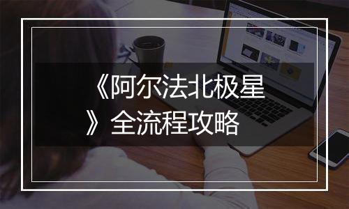 《阿尔法北极星》全流程攻略