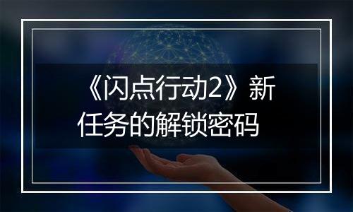 《闪点行动2》新任务的解锁密码