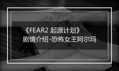《FEAR2 起源计划》剧情介绍-恐怖女王阿尔玛