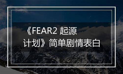 《FEAR2 起源计划》简单剧情表白
