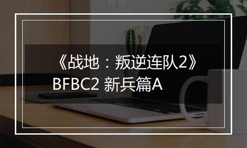 《战地：叛逆连队2》BFBC2 新兵篇A