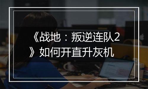 《战地：叛逆连队2》如何开直升灰机