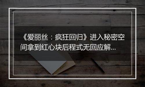 《爱丽丝：疯狂回归》进入秘密空间拿到红心块后程式无回应解决方法