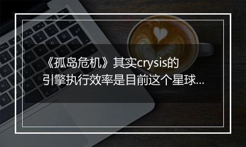 《孤岛危机》其实crysis的引擎执行效率是目前这个星球上最高的