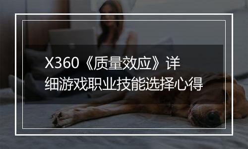 X360《质量效应》详细游戏职业技能选择心得