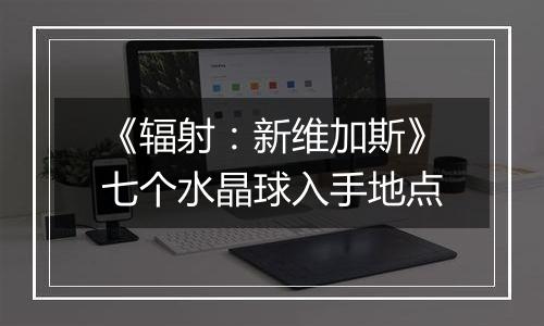 《辐射：新维加斯》七个水晶球入手地点
