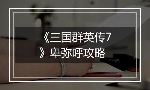 《三国群英传7》卑弥呼攻略