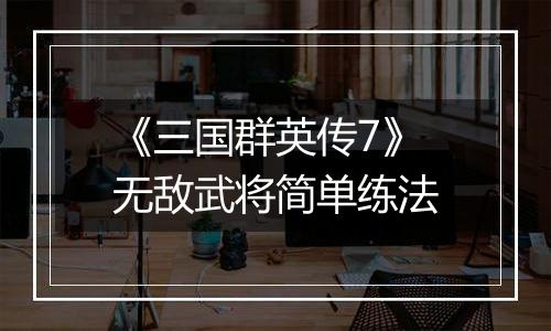 《三国群英传7》无敌武将简单练法