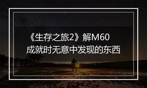 《生存之旅2》解M60成就时无意中发现的东西