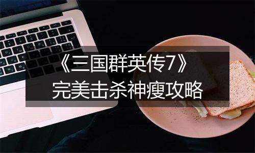 《三国群英传7》完美击杀神瘦攻略