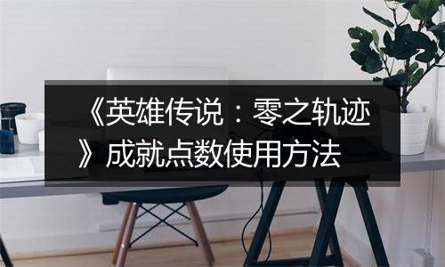 《英雄传说：零之轨迹》成就点数使用方法