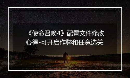 《使命召唤4》配置文件修改心得-可开启作弊和任意选关