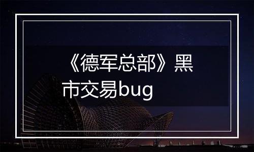 《德军总部》黑市交易bug