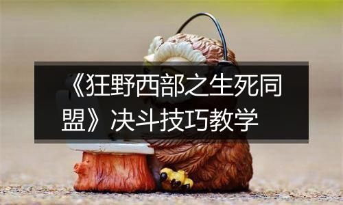 《狂野西部之生死同盟》决斗技巧教学