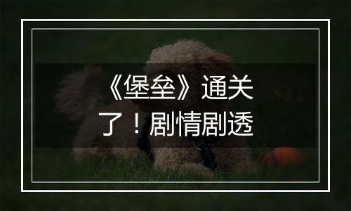 《堡垒》通关了！剧情剧透