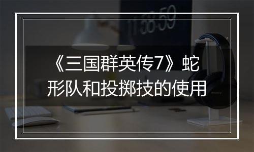 《三国群英传7》蛇形队和投掷技的使用