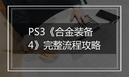 PS3《合金装备4》完整流程攻略