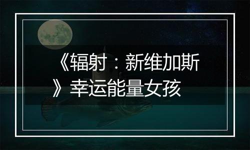 《辐射：新维加斯》幸运能量女孩