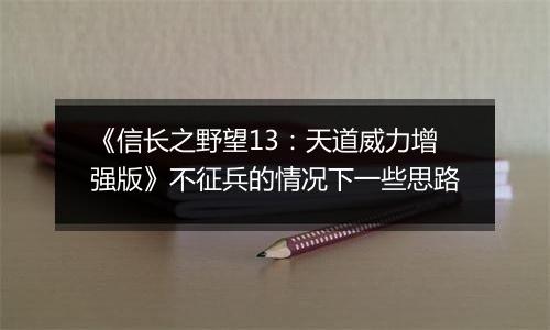《信长之野望13：天道威力增强版》不征兵的情况下一些思路