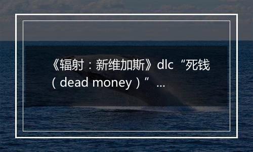 《辐射：新维加斯》dlc“死钱（dead money）”破关心得