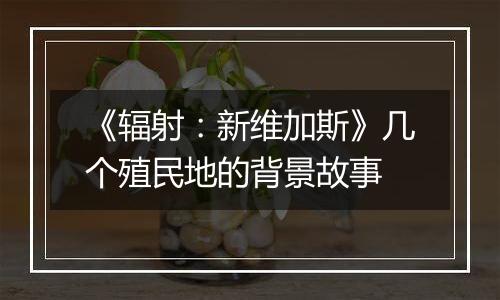 《辐射：新维加斯》几个殖民地的背景故事