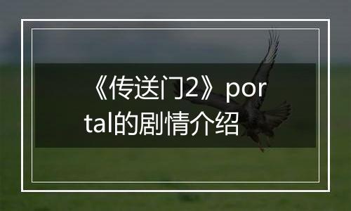 《传送门2》portal的剧情介绍