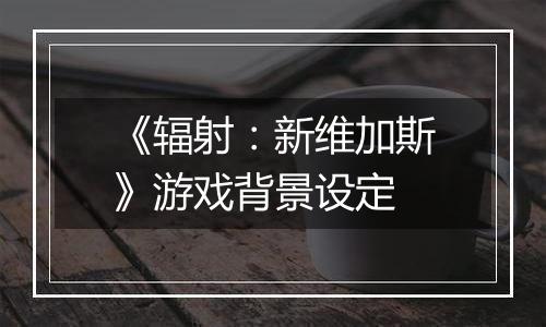 《辐射：新维加斯》游戏背景设定