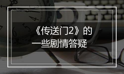 《传送门2》的一些剧情答疑