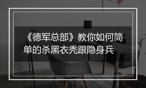 《德军总部》教你如何简单的杀黑衣秃跟隐身兵