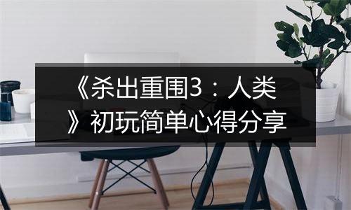 《杀出重围3：人类》初玩简单心得分享