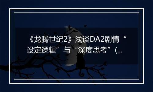 《龙腾世纪2》浅谈DA2剧情“设定逻辑”与“深度思考”(有剧透)